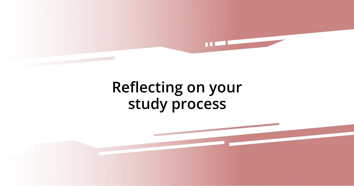 Reflecting on your study process