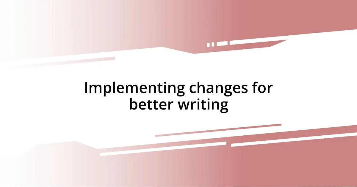 Implementing changes for better writing