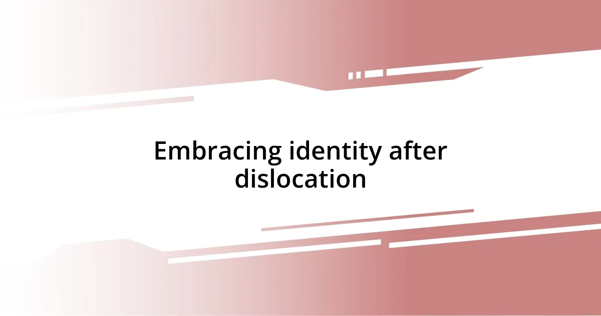 Embracing identity after dislocation