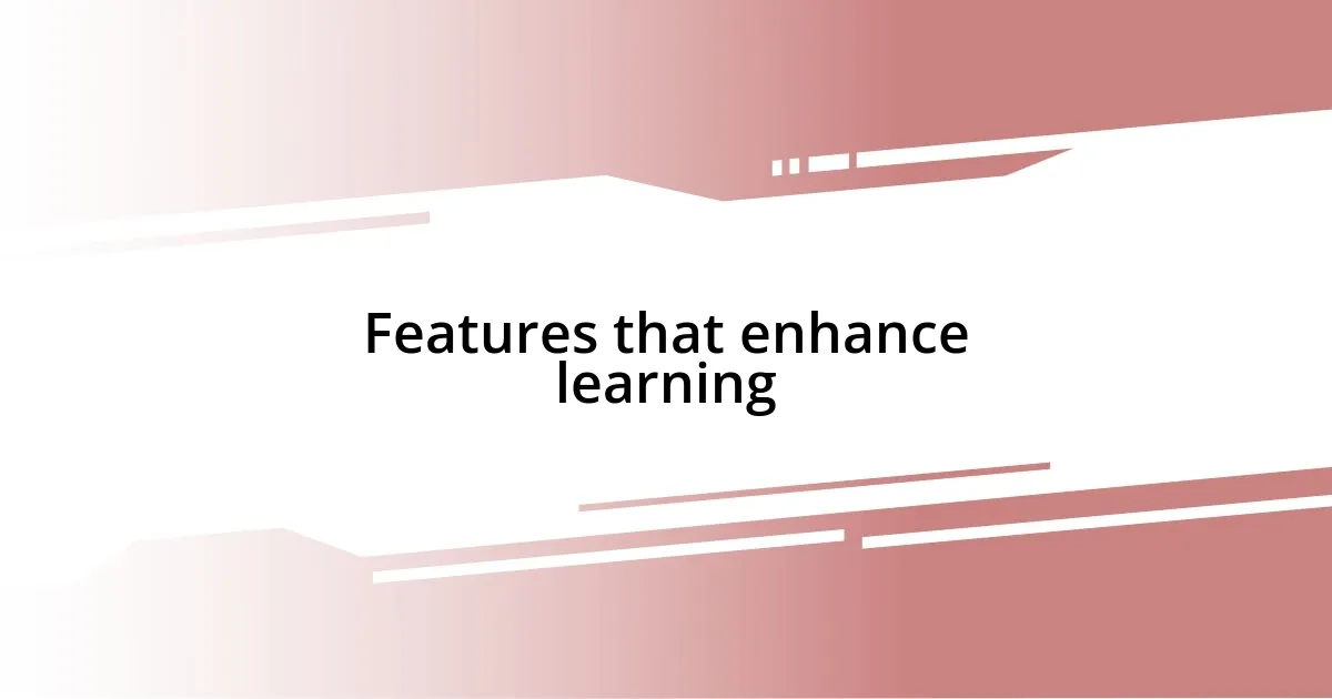 Features that enhance learning