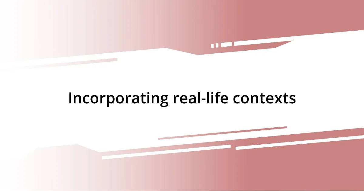 Incorporating real-life contexts