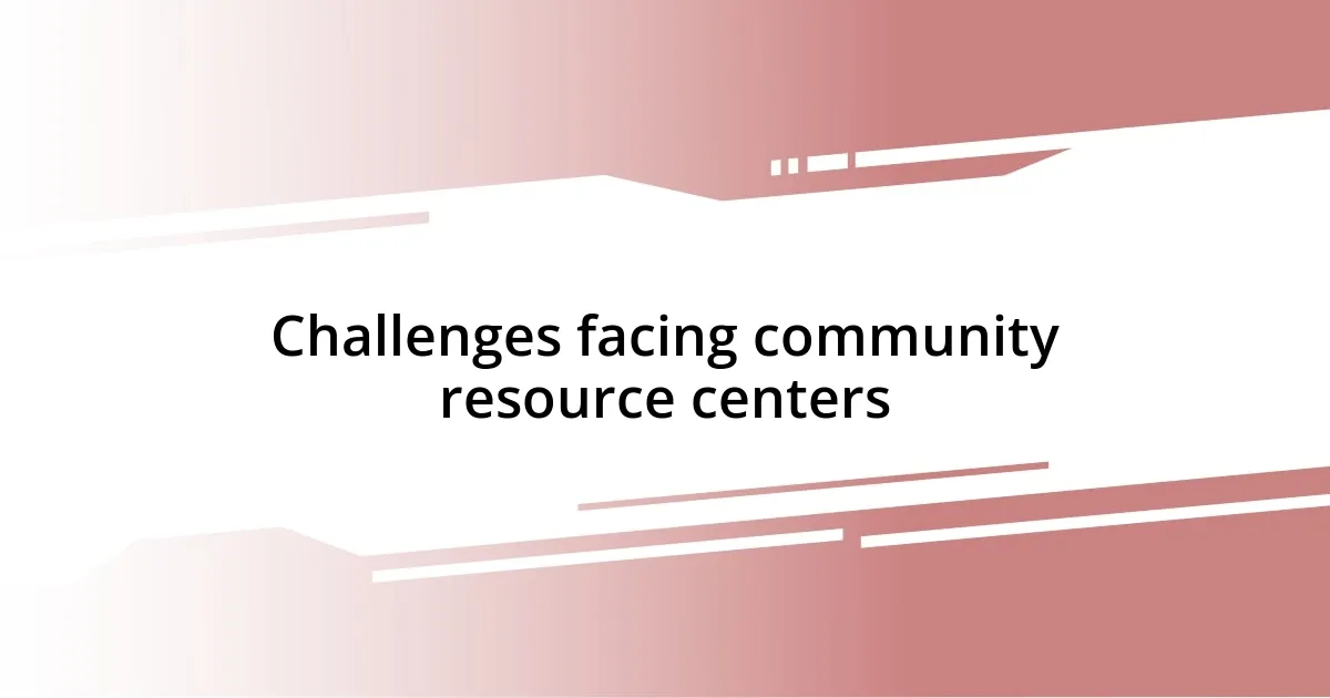 Challenges facing community resource centers