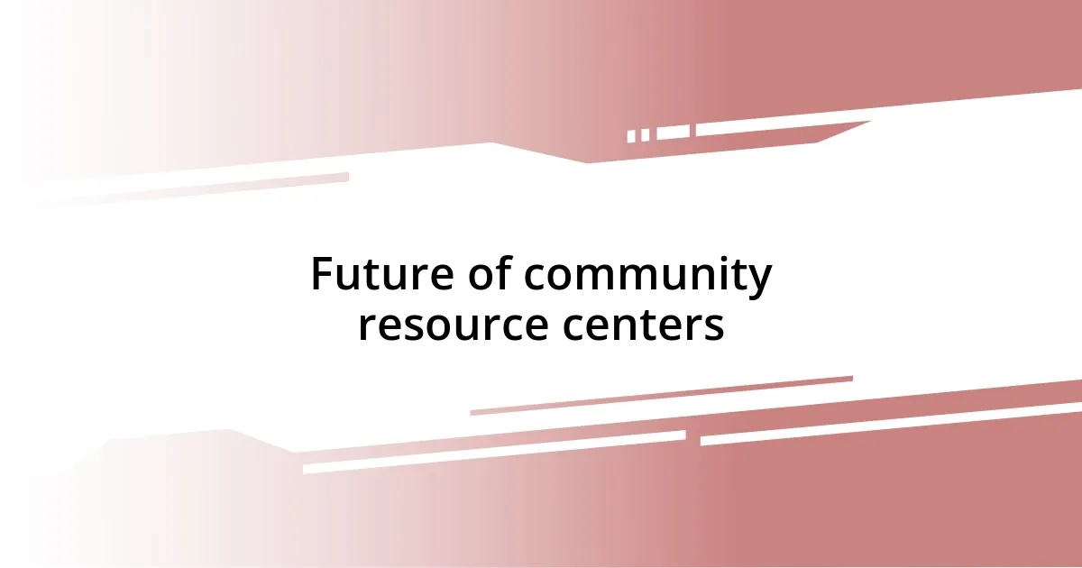 Future of community resource centers