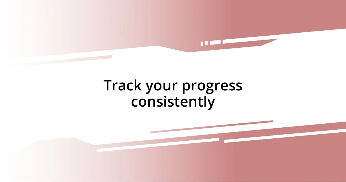 Track your progress consistently